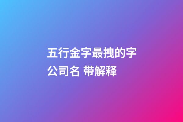 五行金字最拽的字公司名 带解释-第1张-公司起名-玄机派